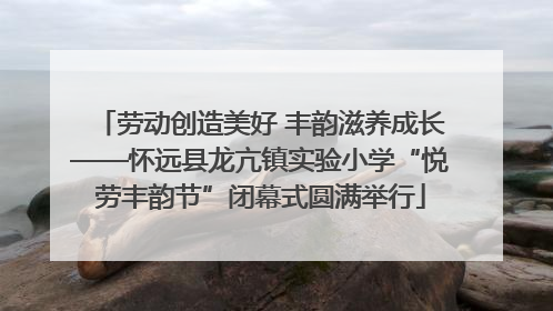 劳动创造美好 丰韵滋养成长——怀远县龙亢镇实验小学“悦劳丰韵节”闭幕式圆满举行