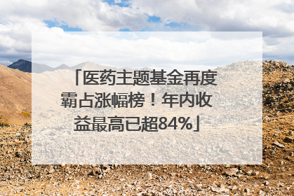 医药主题基金再度霸占涨幅榜！年内收益最高已超84%