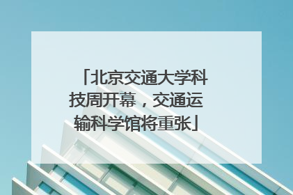 北京交通大学科技周开幕，交通运输科学馆将重张