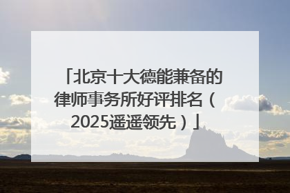 北京十大德能兼备的律师事务所好评排名（2025遥遥领先）