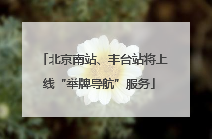 北京南站、丰台站将上线“举牌导航”服务