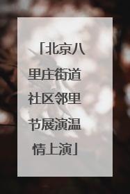 北京八里庄街道社区邻里节展演温情上演