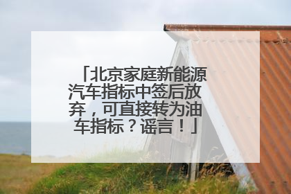 北京家庭新能源汽车指标中签后放弃，可直接转为油车指标？谣言！