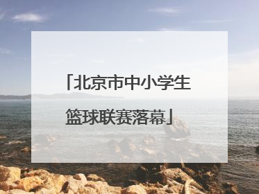 北京市中小学生篮球联赛落幕