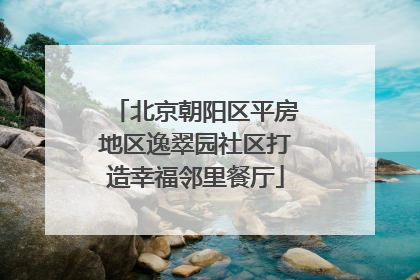 北京朝阳区平房地区逸翠园社区打造幸福邻里餐厅