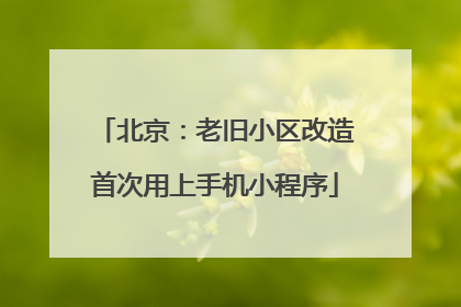 北京：老旧小区改造首次用上手机小程序