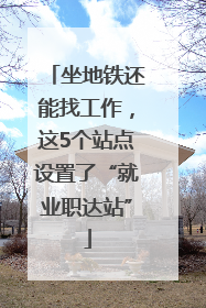 坐地铁还能找工作，这5个站点设置了“就业职达站”