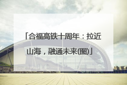 合福高铁十周年：拉近山海，融通未来(图)