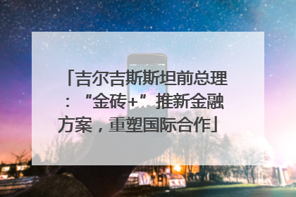 吉尔吉斯斯坦前总理：“金砖+”推新金融方案，重塑国际合作
