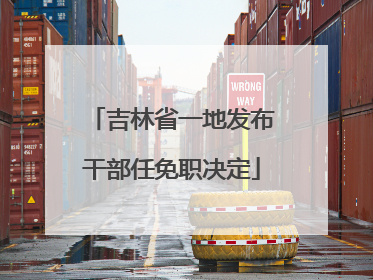 吉林省一地发布干部任免职决定