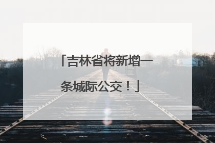 吉林省将新增一条城际公交！