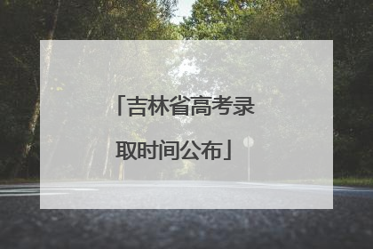 吉林省高考录取时间公布