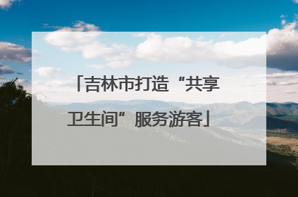 吉林市打造“共享卫生间”服务游客