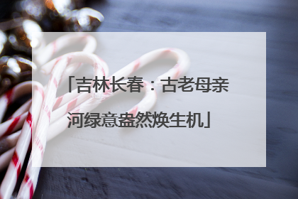 吉林长春：古老母亲河绿意盎然焕生机