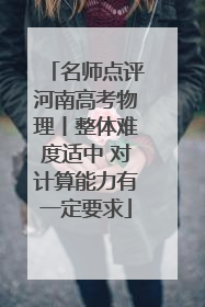 名师点评河南高考物理丨整体难度适中 对计算能力有一定要求