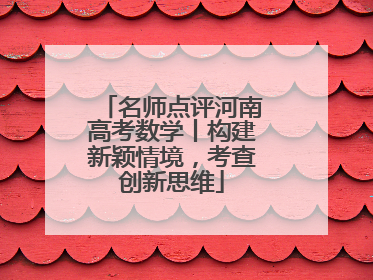 名师点评河南高考数学丨构建新颖情境，考查创新思维