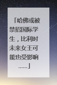 哈佛或被禁招国际学生，比利时未来女王可能也受影响……