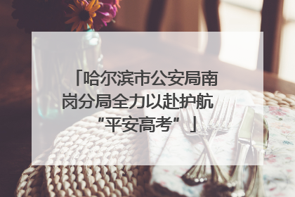哈尔滨市公安局南岗分局全力以赴护航“平安高考”