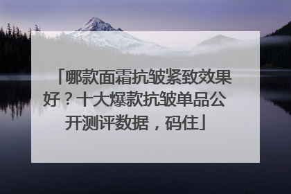 哪款面霜抗皱紧致效果好？十大爆款抗皱单品公开测评数据，码住