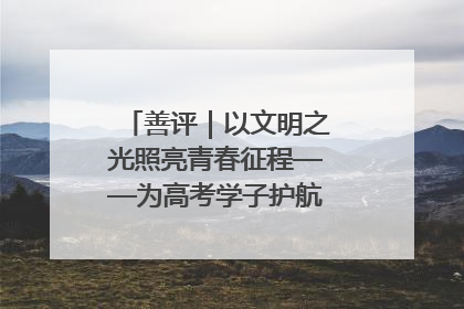 善评｜以文明之光照亮青春征程——为高考学子护航新时代成长之路