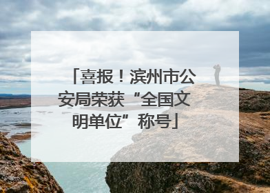 喜报！滨州市公安局荣获“全国文明单位”称号