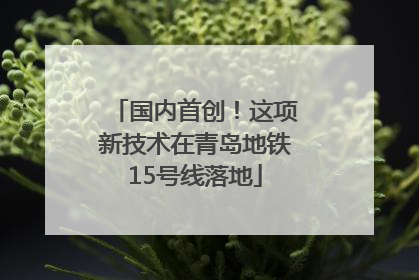 国内首创！这项新技术在青岛地铁15号线落地