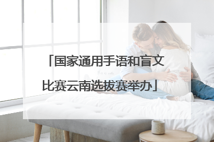国家通用手语和盲文比赛云南选拔赛举办