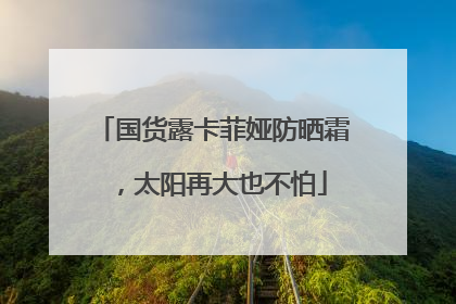国货露卡菲娅防晒霜，太阳再大也不怕