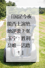 国足今夜能否上演绝地逆袭？张玉宁：胜利是唯一活路！