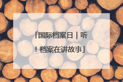 国际档案日｜听！档案在讲故事