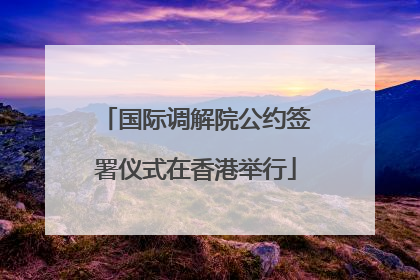 国际调解院公约签署仪式在香港举行