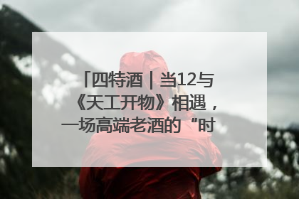 四特酒｜当12与《天工开物》相遇，一场高端老酒的“时间对话”即将启幕