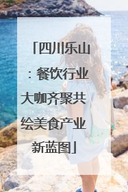 四川乐山：餐饮行业大咖齐聚共绘美食产业新蓝图