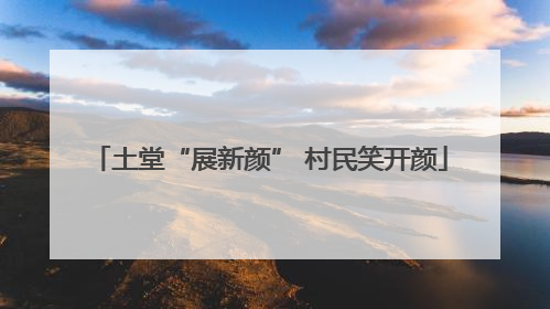 土堂“展新颜” 村民笑开颜