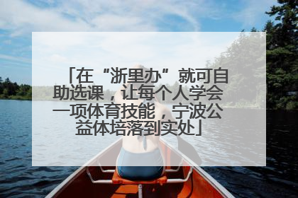 在“浙里办”就可自助选课，让每个人学会一项体育技能，宁波公益体培落到实处
