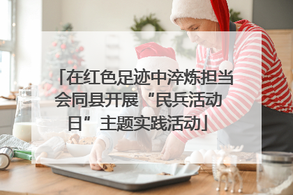 在红色足迹中淬炼担当 会同县开展“民兵活动日”主题实践活动
