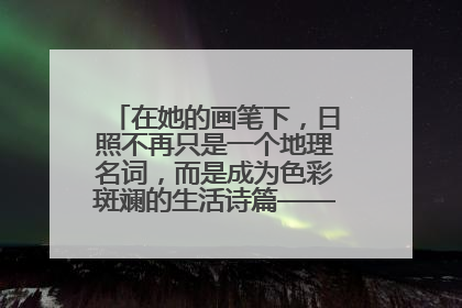 在她的画笔下，日照不再只是一个地理名词，而是成为色彩斑斓的生活诗篇——一位“90后”女孩对日照的深情告白