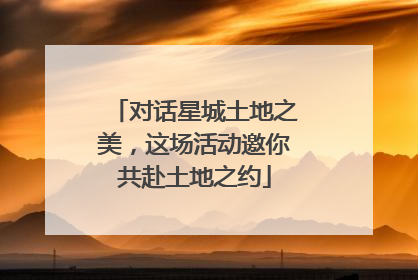 对话星城土地之美，这场活动邀你共赴土地之约