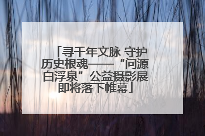 寻千年文脉 守护历史根魂——“问源白浮泉”公益摄影展即将落下帷幕