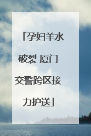 孕妇羊水破裂 厦门交警跨区接力护送