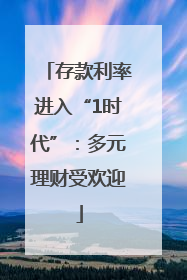 存款利率进入“1时代”：多元理财受欢迎