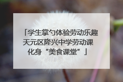 学生掌勺体验劳动乐趣 天元区隆兴中学劳动课化身“美食课堂”