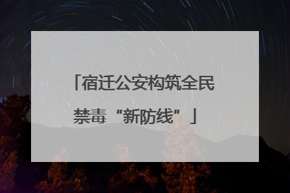 宿迁公安构筑全民禁毒“新防线”