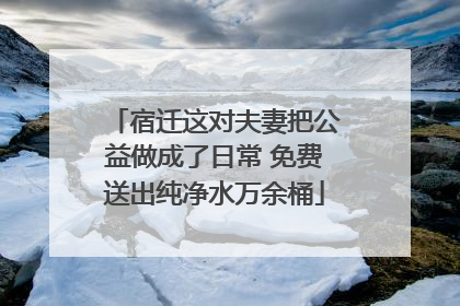 宿迁这对夫妻把公益做成了日常 免费送出纯净水万余桶