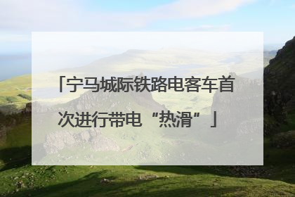 宁马城际铁路电客车首次进行带电“热滑”