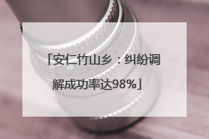 安仁竹山乡：纠纷调解成功率达98%