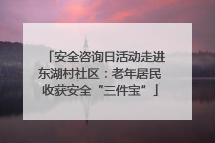 安全咨询日活动走进东湖村社区：老年居民收获安全“三件宝”