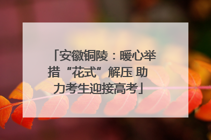 安徽铜陵：暖心举措“花式”解压 助力考生迎接高考
