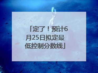 定了！预计6月25日拟定最低控制分数线
