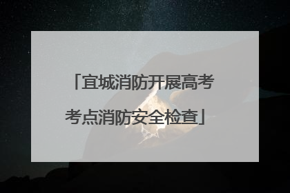 宜城消防开展高考考点消防安全检查